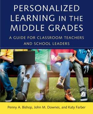 Personalized Learning in the Middle Grades: A Guide for Classroom Teachers and School Leaders by Katy Farber, John M. Downes, Penny a. Bishop