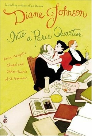 Into a Paris Quartier: Reine Margot's Chapel and Other Haunts of St. Germain by Diane Johnson