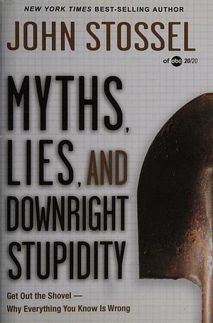 Myths, Lies, and Downright Stupidity: Get Out the Shovel--why Everything You Know Is Wrong (Edition by John Stossel