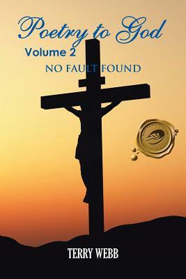 Poetry to God Volume 2: No Fault Found by Terry Webb