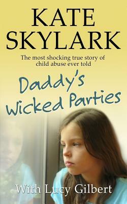 Daddy's Wicked Parties: The Most Shocking True Story of Child Abuse Ever Told by Lucy Gilbert, Kate Skylark