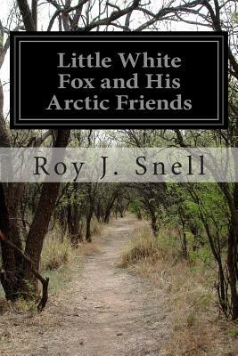 Little White Fox and His Arctic Friends by Roy J. Snell