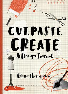 Cut, Paste, Create: A Design Journal by Eleanor Shakespeare