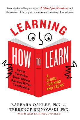 Learning How to Learn: How to Succeed in School Without Spending All Your Time Studying; A Guide for Kids and Teens by Alistair McConville, Terrence Sejnowski, Barbara Oakley