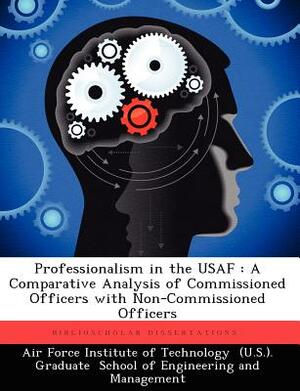 Professionalism in the USAF: A Comparative Analysis of Commissioned Officers with Non-Commissioned Officers by Edward K. Boyd