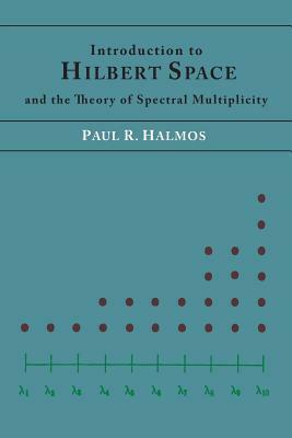 Introduction to Hilbert Space and the Theory of Spectral Multiplicity by Paul R. Halmos