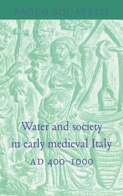 Water and Society in Early Medieval Italy, Ad 400-1000 by Paolo Squatriti