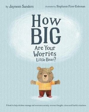 How Big Are Your Worries Little Bear?: A Book to Help Children Manage and Overcome Anxiety, Anxious Thoughts, Stress and Fearful Situations by Stephanie Fizer Coleman, Jayneen Sanders