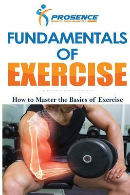 Fundamentals of Exercise: How to Master the Basics of Exercise by Prosence