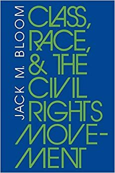 Class, Race, and the Civil Rights Movement: The Changing Political Economy of Southern Racism by Jack M. Bloom