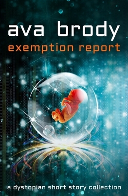 Exemption Report: a dystopian short story collection by Ava Brody