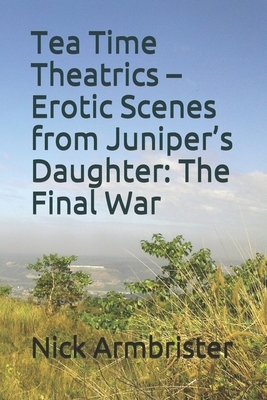 Tea Time Theatrics - Erotic Scenes from Juniper's Daughter: The Final War by Nick Armbrister