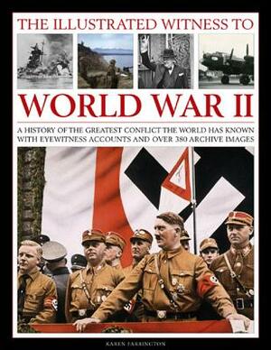 The Illustrated Witness to World War II: A History of the Greatest Conflict the World Has Known, with Eyewitness Accounts and Over 380 Archive Images by Karen Farrington