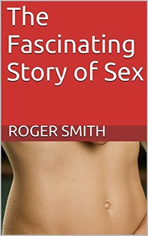 The Fascinating Story of Sex by Roger Smith