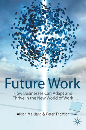 Future Work: How Businesses Can Adapt and Thrive In The New World Of Work by Peter Thomson, Alison Maitland