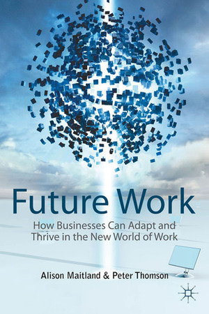 Future Work: How Businesses Can Adapt and Thrive In The New World Of Work by Alison Maitland, Peter Thomson