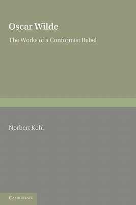 Oscar Wilde: The Works of a Conformist Rebel by Kohl, Norbert Kohl