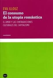 El consumo de la utopía romántica. El amor y las contradicciones culturales del capitalismo by Eva Illouz