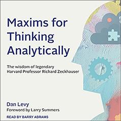 Maxims for Thinking Analytically: The wisdom of legendary Harvard Professor Richard Zeckhauser by Dan Levy