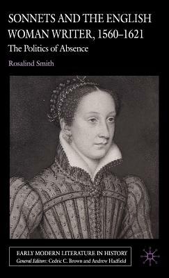 Sonnets and the English Woman Writer, 1560-1621: The Politics of Absence by R. Smith