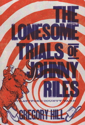 The Lonesome Trials of Johnny Riles: A Strattford County Yarn by Gregory Hill