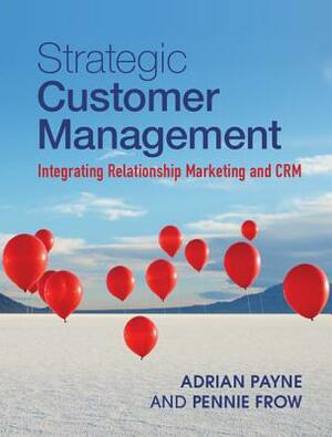 Strategic Customer Management: Integrating Relationship Marketing and Crm by Pennie Frow