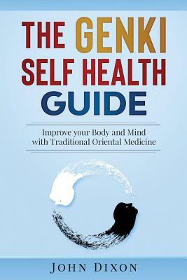 The Genki Self Health Guide: Improve your Body and Mind with Traditional Oriental Medicine by John Dixon