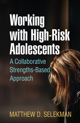 Working with High-Risk Adolescents: A Collaborative Strengths-Based Approach by Matthew D. Selekman