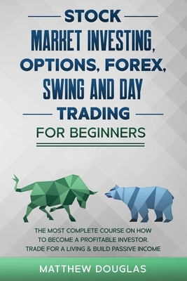 Stock Market Investing for Beginners: Options, Forex, Swing and Day Trading for Beginners: 5 in 1: The MOST COMPLETE COURSE on How to Become a Profita by Matthew Douglas