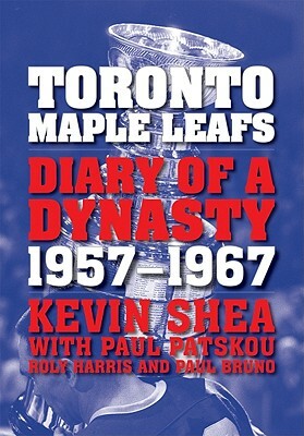 Toronto Maple Leafs: Diary of a Dynasty, 1957-1967 by Paul Patskou, Kevin Shea
