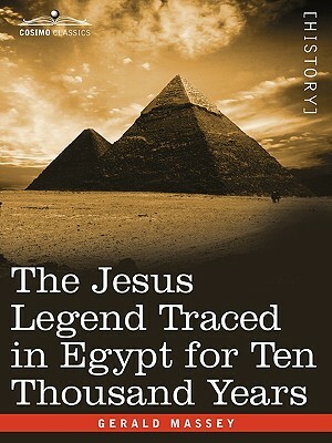 The Jesus Legend Traced in Egypt for Ten Thousand Years by Gerald Massey