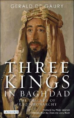 Three Kings in Baghdad: The Tragedy of Iraq's Monarchy by Gerald De Gaury