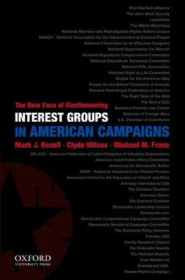 Interest Groups in American Campaigns: The New Face of Electioneering by Mark J. Rozell, Michael M. Franz, Clyde Wilcox