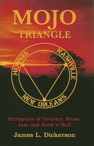 Mojo Triangle: Birthplace of Country, Blues, Jazz and Rock 'n' Roll by James L. Dickerson