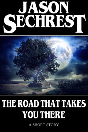 The Road That Takes You There by Jason Sechrest