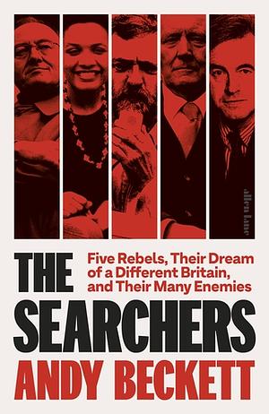 The Searchers: Five Rebels, Their Dream of a Different Britain, and Their Many Enemies by Andy Beckett