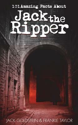 101 Amazing Facts about Jack the Ripper by Frankie Taylor, Jack Goldstein