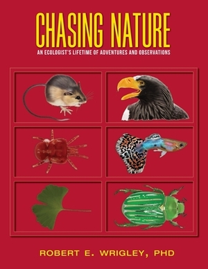 Chasing Nature: An Ecologist's Lifetime of Adventures and Observations by Robert E. Wrigley