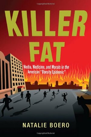 Killer Fat: Media, Medicine, and Morals in the American Obesity Epidemic by Natalie Boero