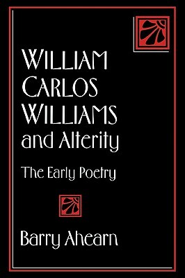 William Carlos Williams and Alterity: The Early Poetry by Barry Ahearn, Ahearn Barry