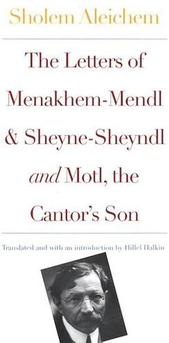 The Letters of Menakhem-Mendl, Sheyne-Sheyndl and Motl. the Cantor's Son by Hillel Halkin, Sholem Aleichem