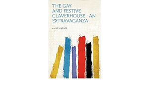 The Gay and Festive Claverhouse: An Extravaganza by Anne Warner