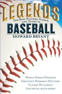 Legends: The Best Players, Games, and Teams in Baseball: World Series Heroics! Greatest Homerun Hitters! Classic Rivalries! and Much, Much More! by Howard Bryant