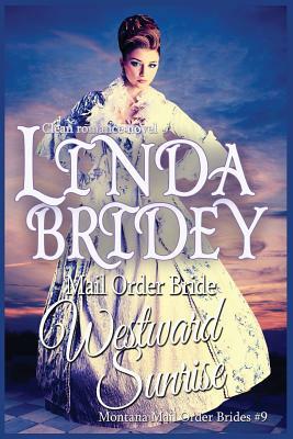 Mail Order Bride: Westward Sunrise: A Clean Historical Mail Order Bride Romance Novel by Linda Bridey