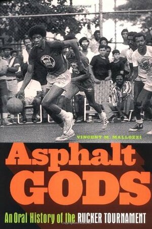 Asphalt Gods: An Oral History of the Rucker Tournament by Vincent M. Mallozzi