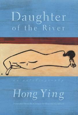 Daughter of the River: An Autobiography by Hong Ying, Howard Goldblatt