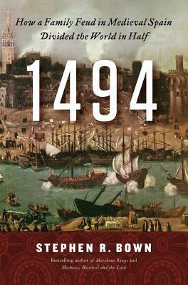 1494: How a Family Feud in Medieval Spain Divided the World in Half by Stephen R. Bown