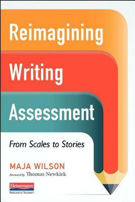 Reimagining Writing Assessment: From Scales to Stories by Maja Wilson