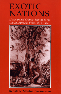Exotic Nations: Literature and Cultural Identity in the United States and Brazil, 1830-1930 by Renata Wasserman