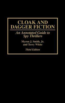 Cloak and Dagger Fiction: An Annotated Guide to Spy Thrillers by Myron J. Smith Jr., Terry White